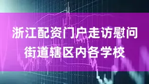 浙江配资门户走访慰问街道辖区内各学校