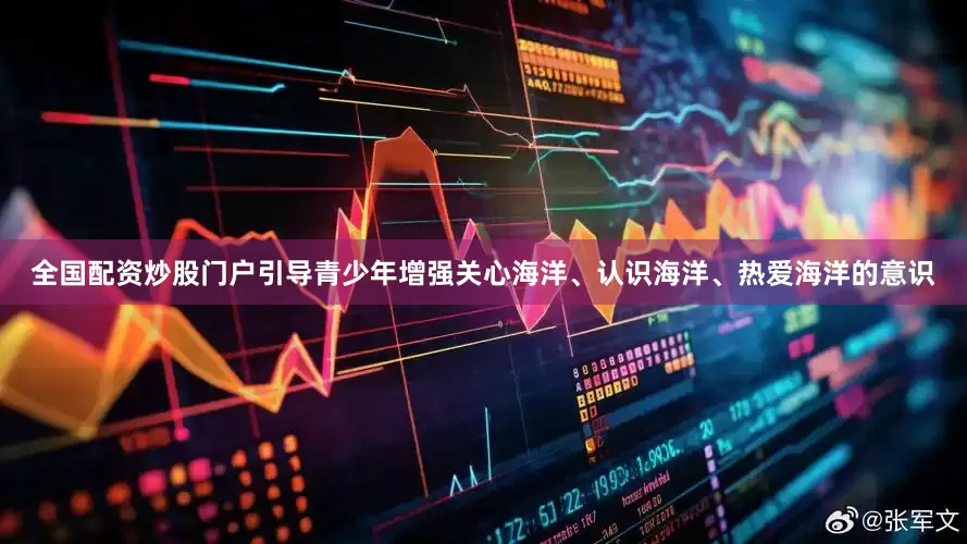 全国配资炒股门户引导青少年增强关心海洋、认识海洋、热爱海洋的意识
