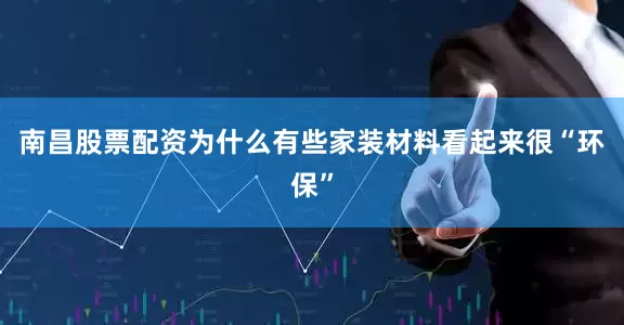 南昌股票配资为什么有些家装材料看起来很“环保”