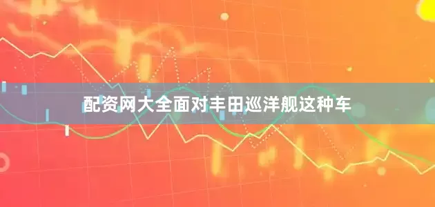 配资网大全面对丰田巡洋舰这种车