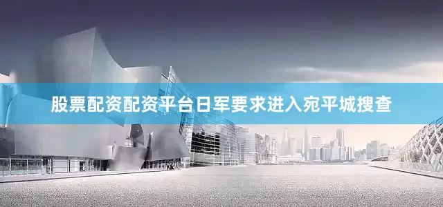 股票配资配资平台日军要求进入宛平城搜查