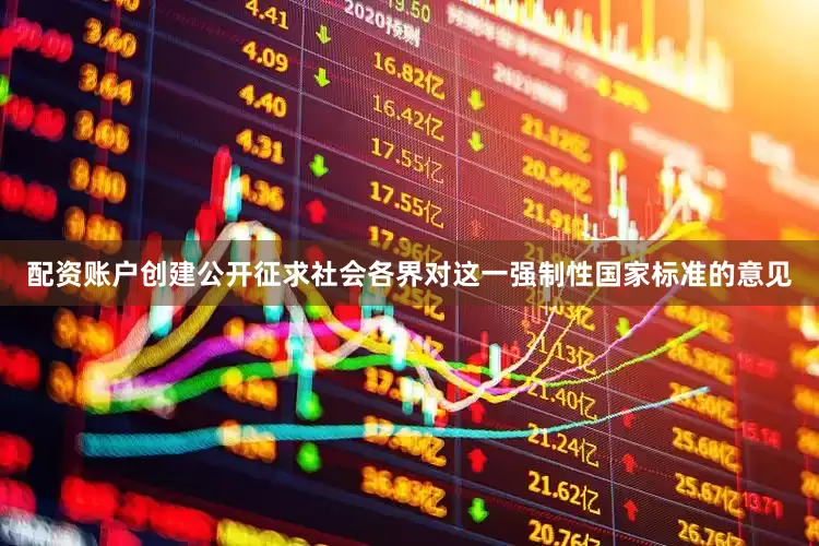 配资账户创建公开征求社会各界对这一强制性国家标准的意见