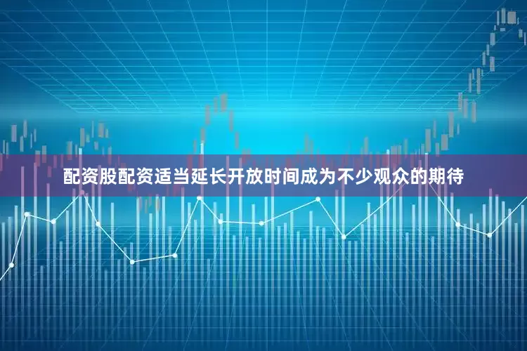 配资股配资适当延长开放时间成为不少观众的期待
