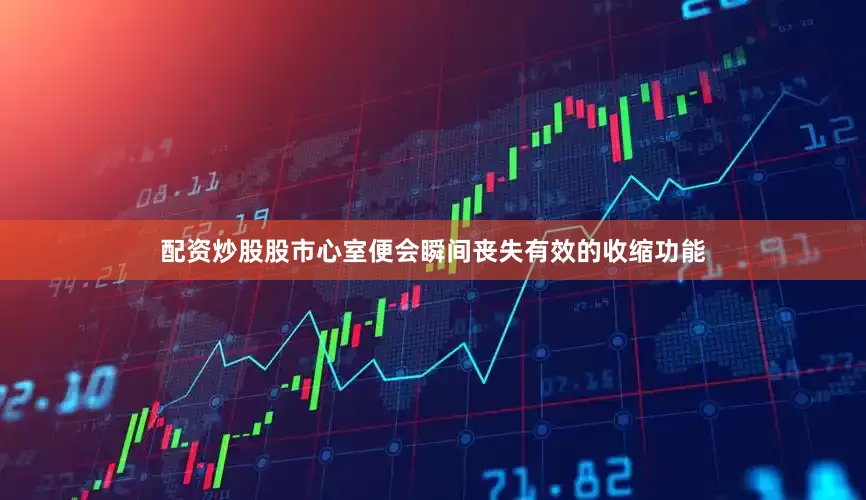 配资炒股股市心室便会瞬间丧失有效的收缩功能
