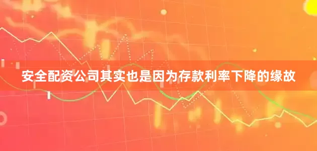安全配资公司其实也是因为存款利率下降的缘故
