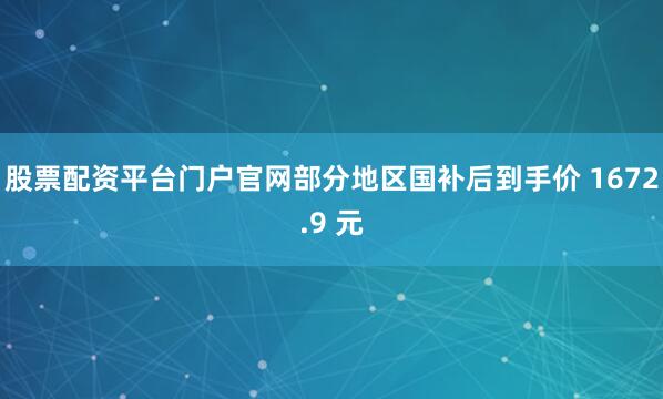 股票配资平台门户官网部分地区国补后到手价 1672.9 元