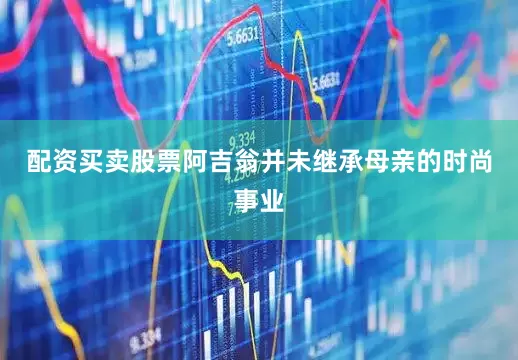配资买卖股票阿吉翁并未继承母亲的时尚事业