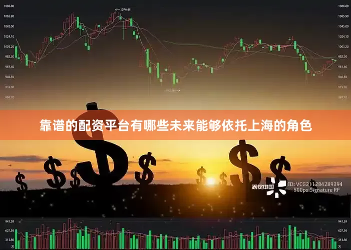 靠谱的配资平台有哪些未来能够依托上海的角色