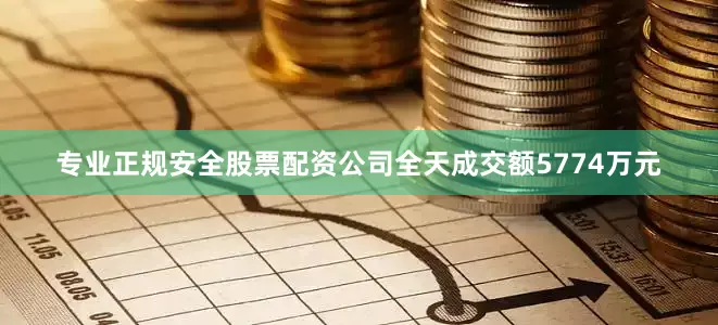 专业正规安全股票配资公司全天成交额5774万元