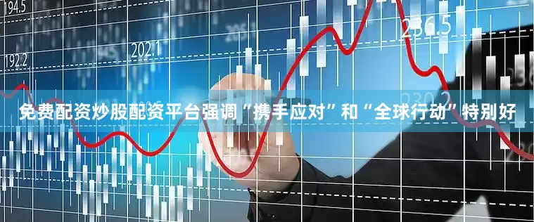 免费配资炒股配资平台强调“携手应对”和“全球行动”特别好