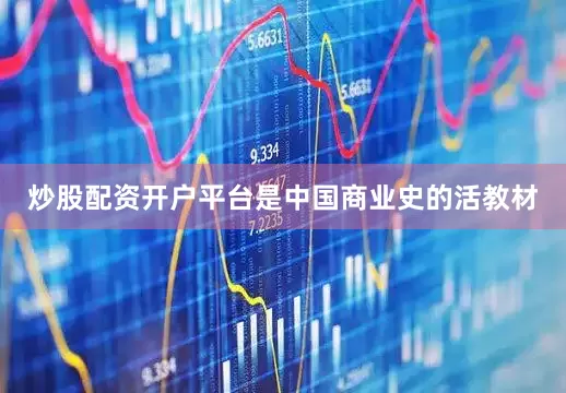 炒股配资开户平台是中国商业史的活教材