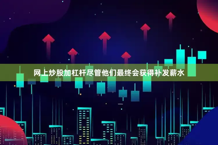 网上炒股加杠杆尽管他们最终会获得补发薪水