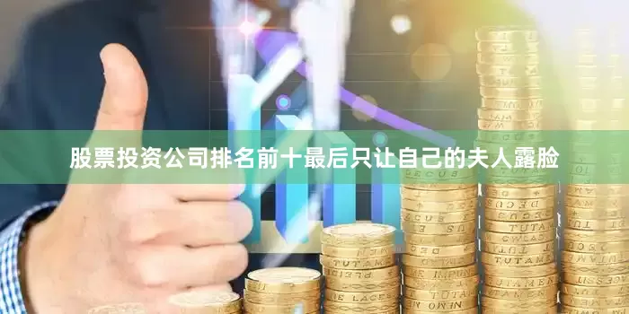 股票投资公司排名前十最后只让自己的夫人露脸