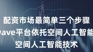 配资市场最简单三个步骤Airwave平台依托空间人工智能技术