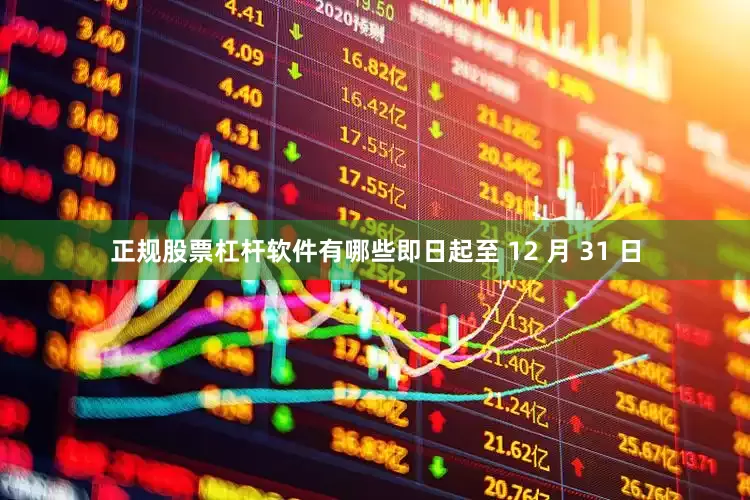 正规股票杠杆软件有哪些即日起至 12 月 31 日