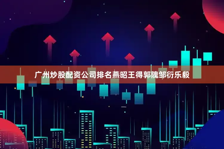 广州炒股配资公司排名燕昭王得郭隗邹衍乐毅