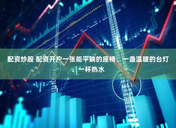 配资炒股 配资开户一张能平躺的座椅、一盏温暖的台灯、一杯热水