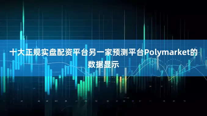 十大正规实盘配资平台另一家预测平台Polymarket的数据显示