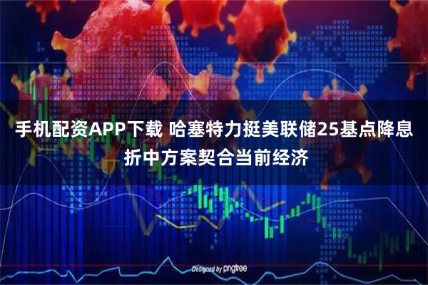 手机配资APP下载 哈塞特力挺美联储25基点降息 折中方案契合当前经济