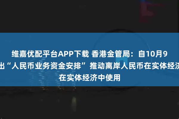 维嘉优配平台APP下载 香港金管局：自10月9日起推出“人民币业务资金安排” 推动离岸人民币在实体经济中使用