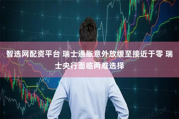 智选网配资平台 瑞士通胀意外放缓至接近于零 瑞士央行面临两难选择