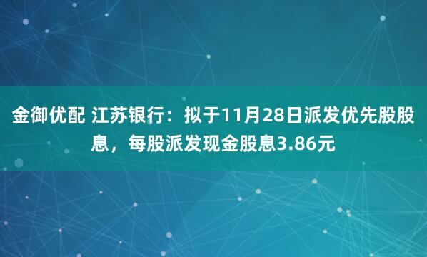 金御优配 江苏银行：拟于11月28日派发优先股股息，每股派发现金股息3.86元
