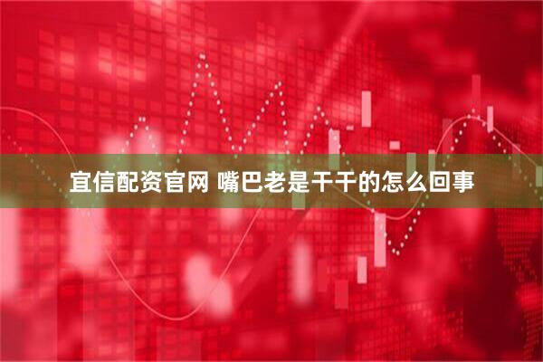 宜信配资官网 嘴巴老是干干的怎么回事