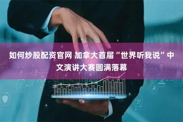 如何炒股配资官网 加拿大首届“世界听我说”中文演讲大赛圆满落幕