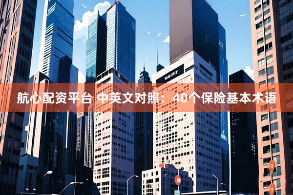 航心配资平台 中英文对照：40个保险基本术语