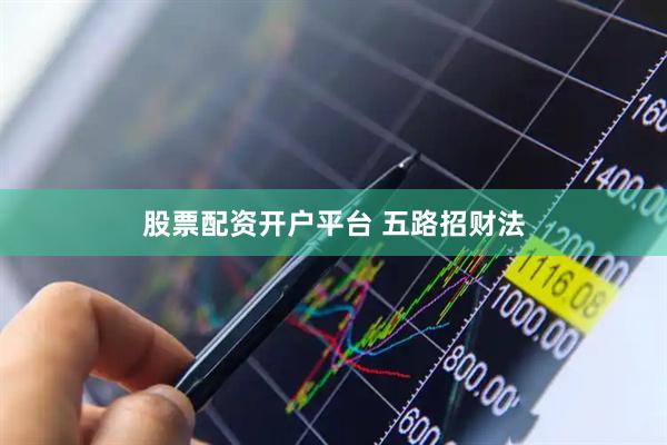 股票配资开户平台 五路招财法